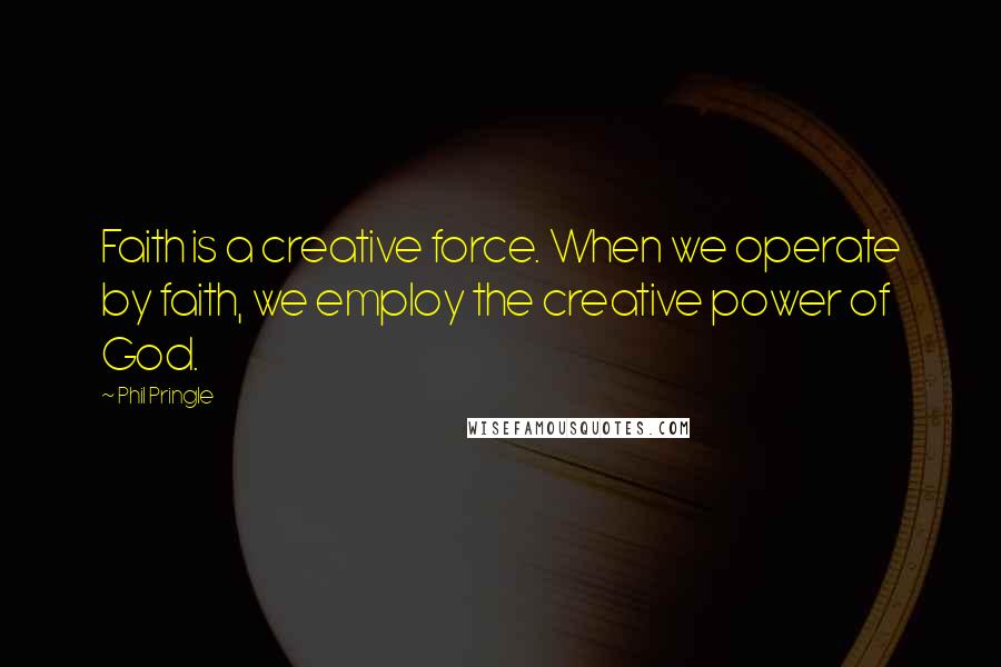 Phil Pringle Quotes: Faith is a creative force. When we operate by faith, we employ the creative power of God.
