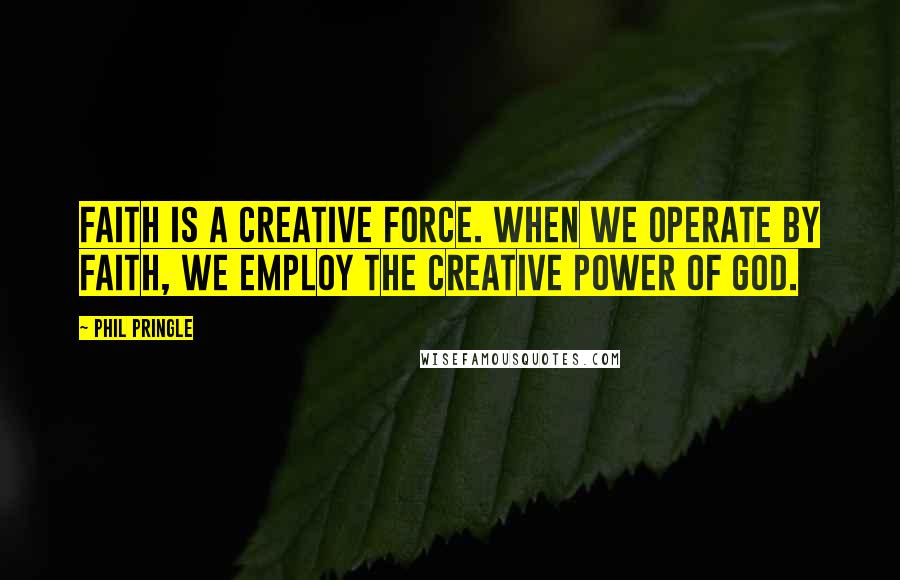 Phil Pringle Quotes: Faith is a creative force. When we operate by faith, we employ the creative power of God.