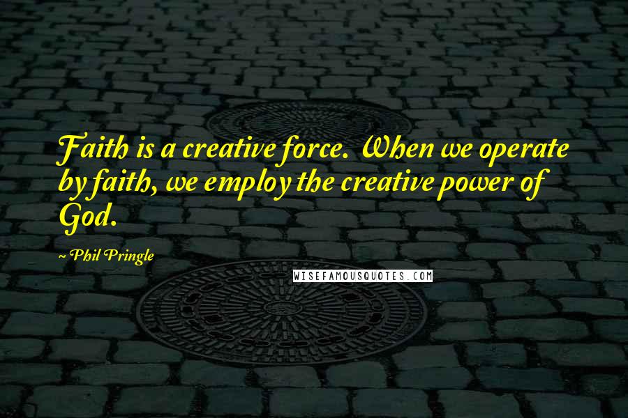 Phil Pringle Quotes: Faith is a creative force. When we operate by faith, we employ the creative power of God.