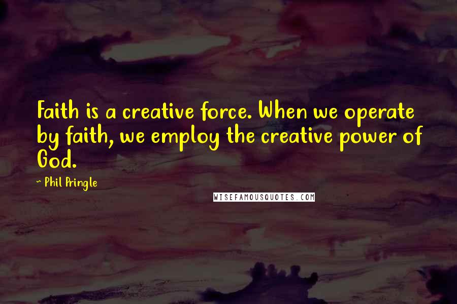 Phil Pringle Quotes: Faith is a creative force. When we operate by faith, we employ the creative power of God.