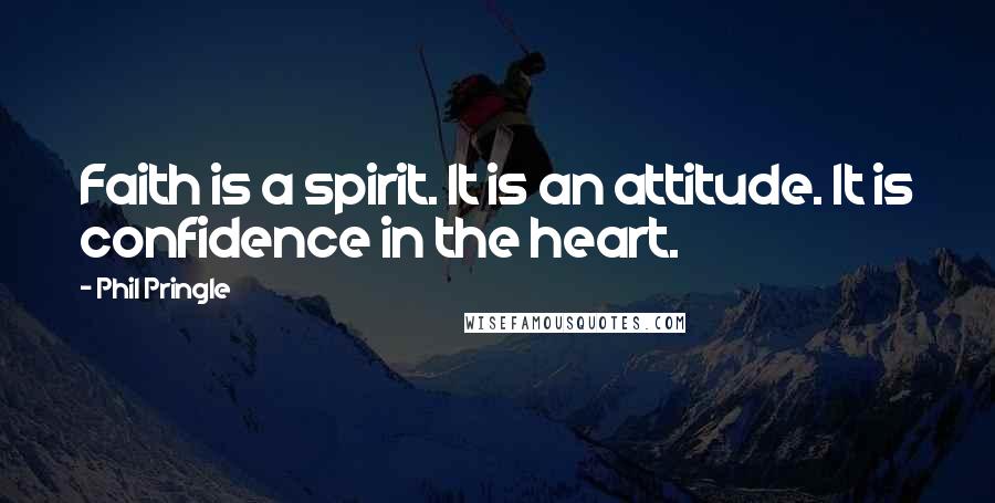 Phil Pringle Quotes: Faith is a spirit. It is an attitude. It is confidence in the heart.