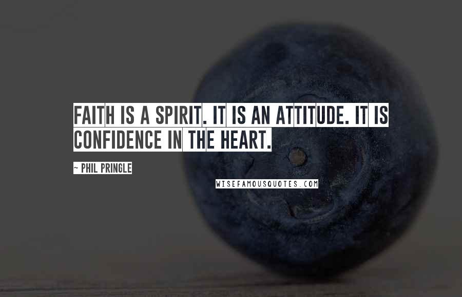 Phil Pringle Quotes: Faith is a spirit. It is an attitude. It is confidence in the heart.