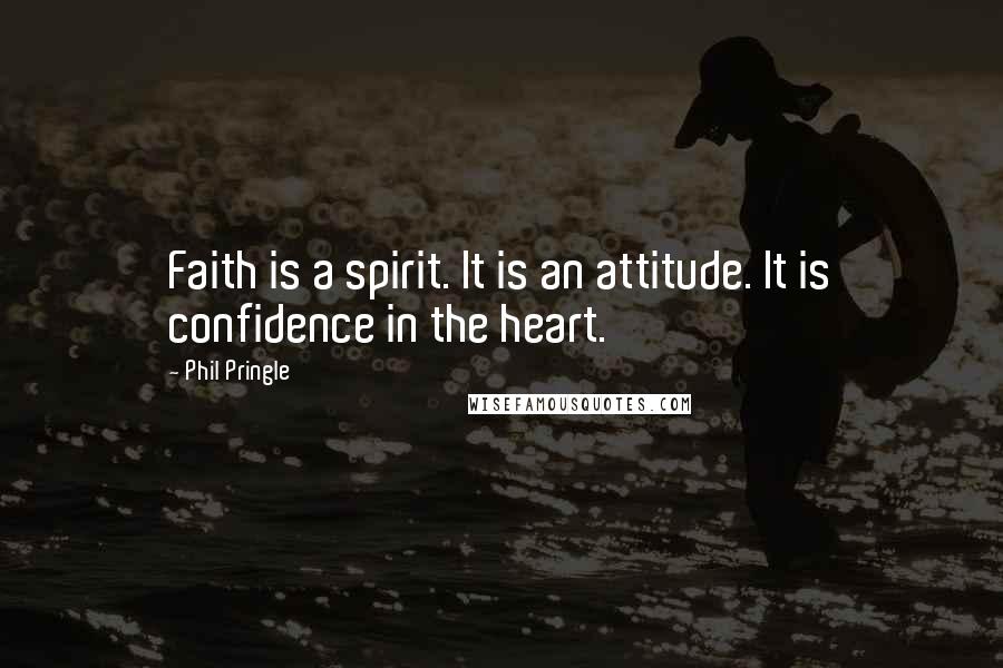 Phil Pringle Quotes: Faith is a spirit. It is an attitude. It is confidence in the heart.