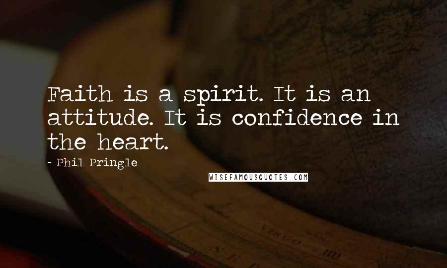 Phil Pringle Quotes: Faith is a spirit. It is an attitude. It is confidence in the heart.