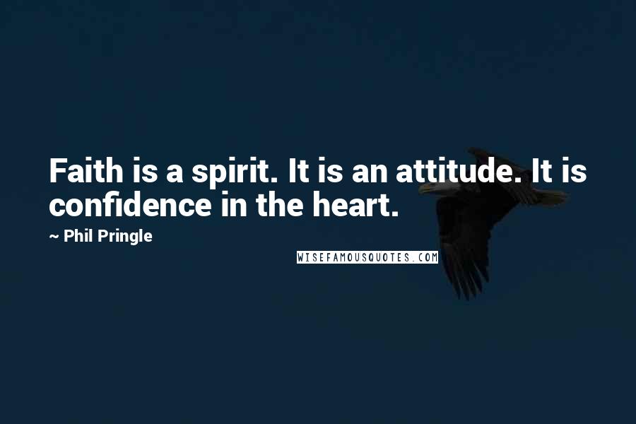 Phil Pringle Quotes: Faith is a spirit. It is an attitude. It is confidence in the heart.