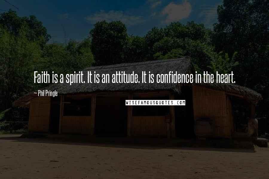 Phil Pringle Quotes: Faith is a spirit. It is an attitude. It is confidence in the heart.