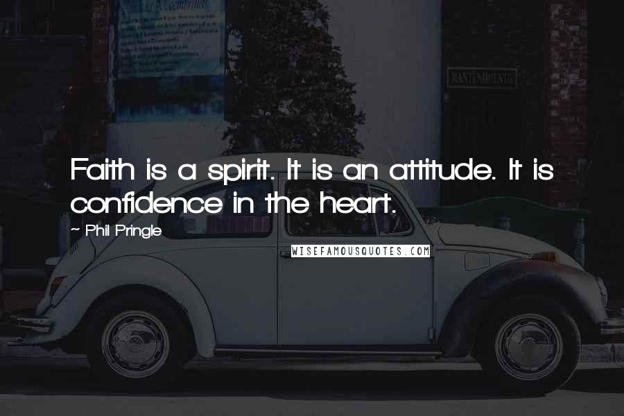 Phil Pringle Quotes: Faith is a spirit. It is an attitude. It is confidence in the heart.