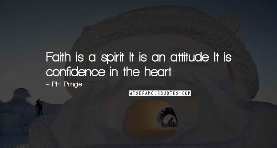 Phil Pringle Quotes: Faith is a spirit. It is an attitude. It is confidence in the heart.