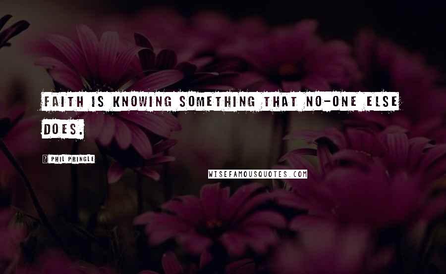 Phil Pringle Quotes: Faith is knowing something that no-one else does.