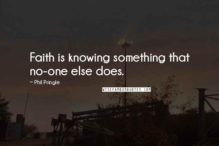 Phil Pringle Quotes: Faith is knowing something that no-one else does.