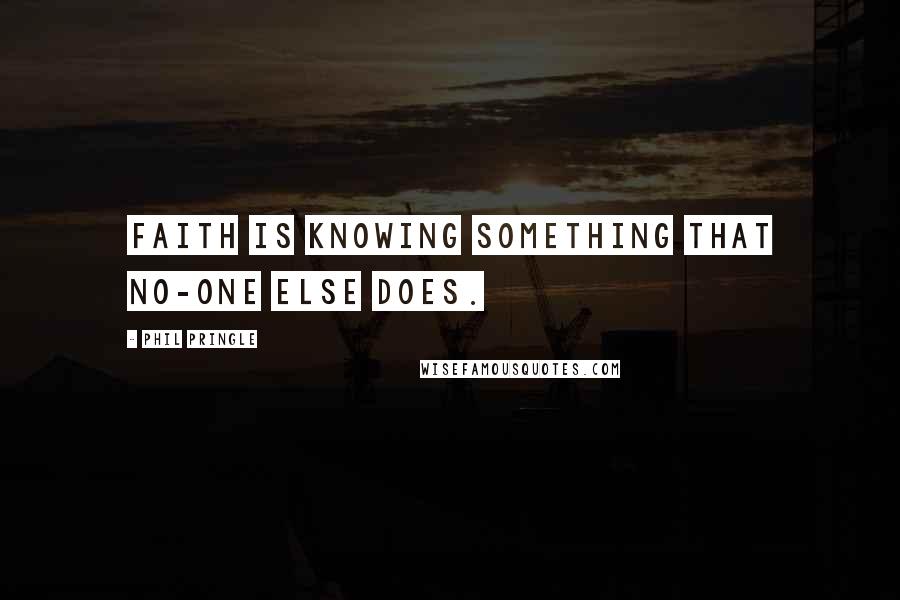 Phil Pringle Quotes: Faith is knowing something that no-one else does.