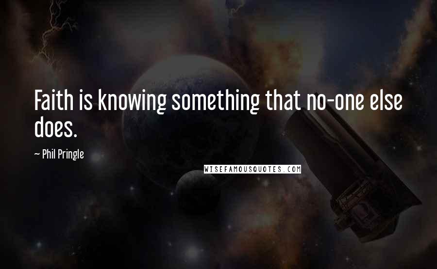 Phil Pringle Quotes: Faith is knowing something that no-one else does.