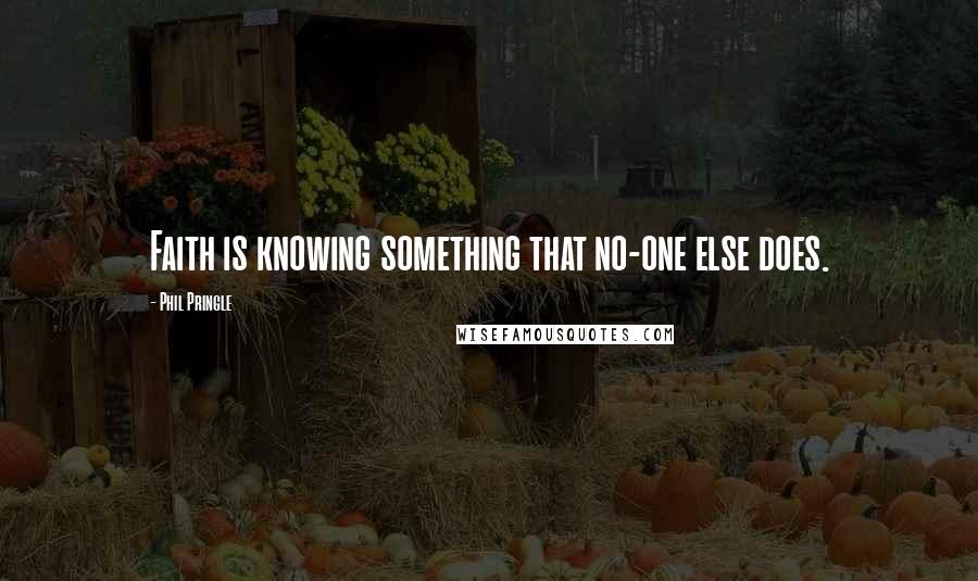 Phil Pringle Quotes: Faith is knowing something that no-one else does.