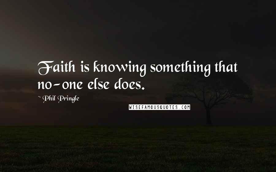 Phil Pringle Quotes: Faith is knowing something that no-one else does.