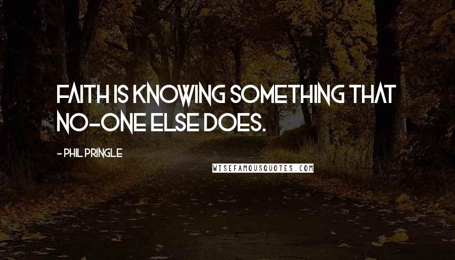 Phil Pringle Quotes: Faith is knowing something that no-one else does.