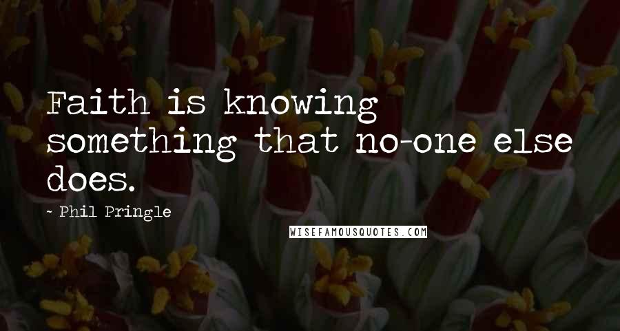 Phil Pringle Quotes: Faith is knowing something that no-one else does.