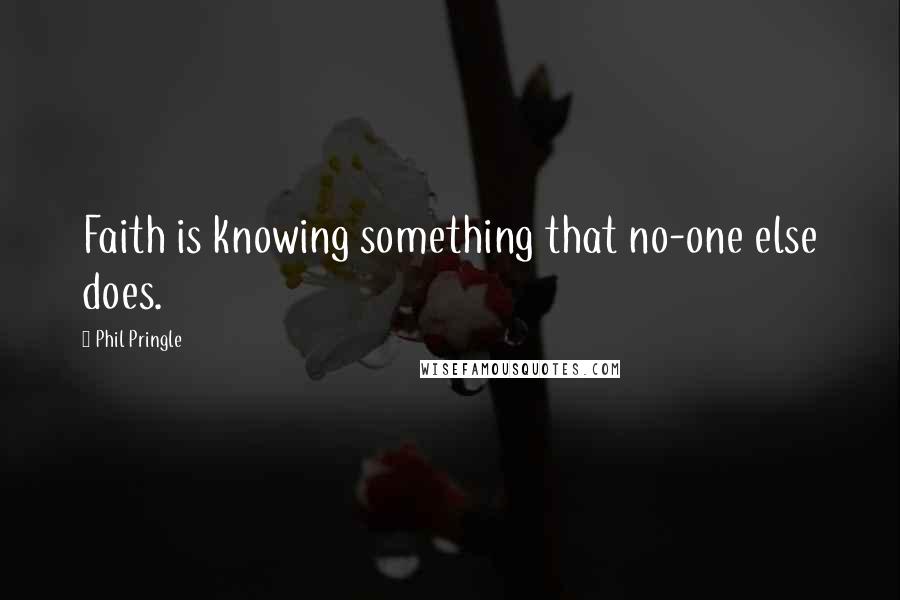 Phil Pringle Quotes: Faith is knowing something that no-one else does.