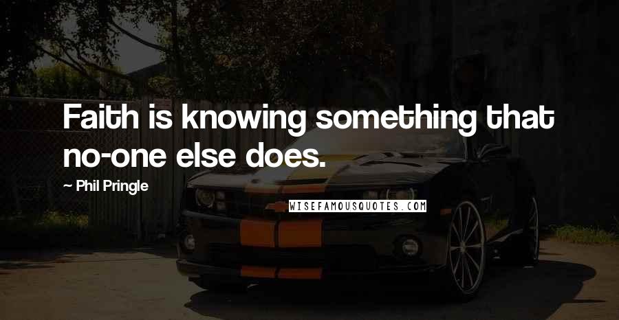 Phil Pringle Quotes: Faith is knowing something that no-one else does.