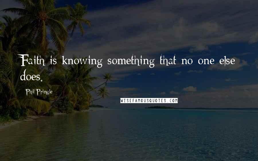 Phil Pringle Quotes: Faith is knowing something that no-one else does.