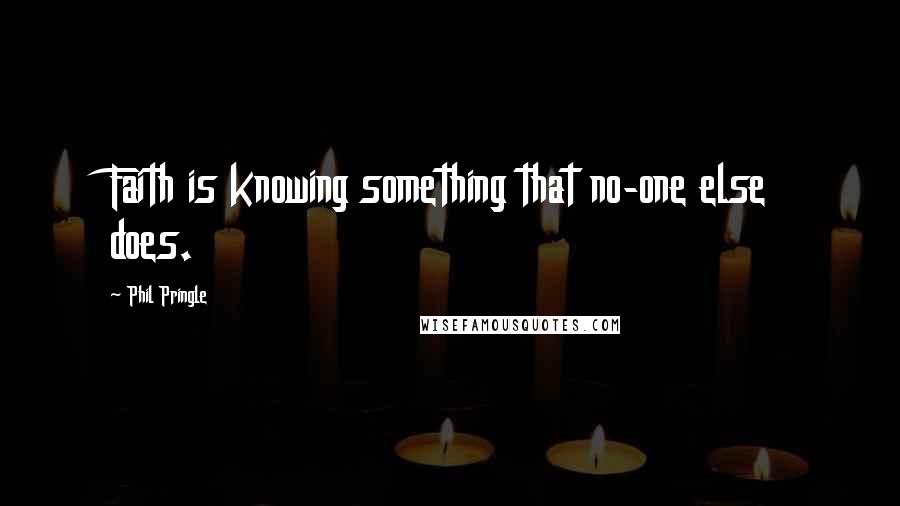 Phil Pringle Quotes: Faith is knowing something that no-one else does.