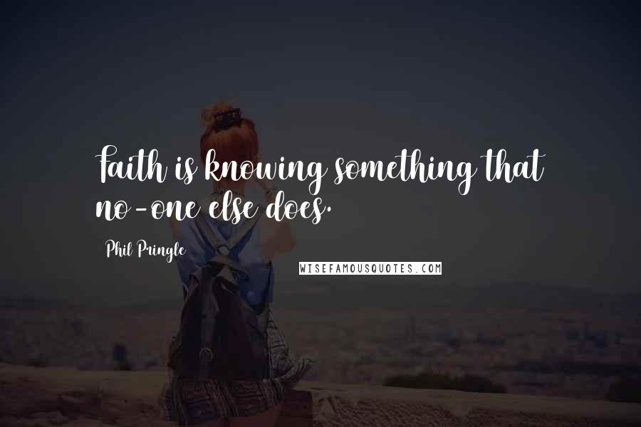 Phil Pringle Quotes: Faith is knowing something that no-one else does.