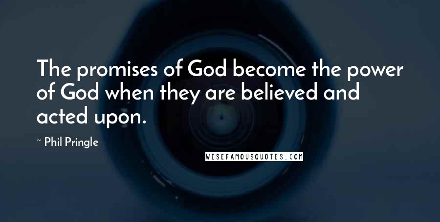 Phil Pringle Quotes: The promises of God become the power of God when they are believed and acted upon.