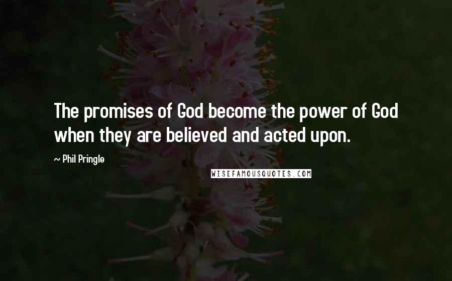 Phil Pringle Quotes: The promises of God become the power of God when they are believed and acted upon.