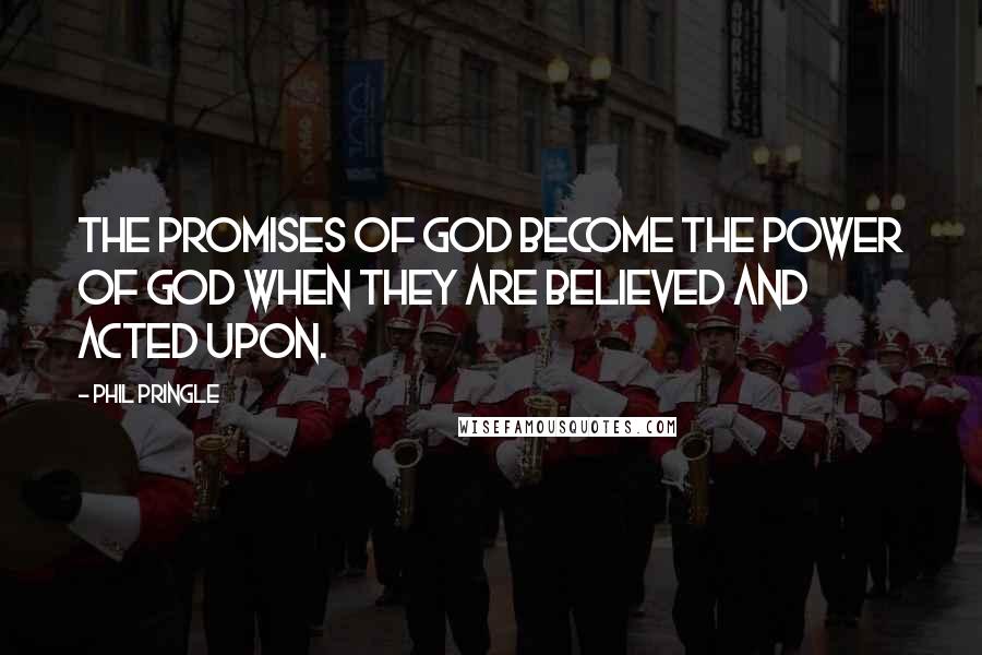 Phil Pringle Quotes: The promises of God become the power of God when they are believed and acted upon.