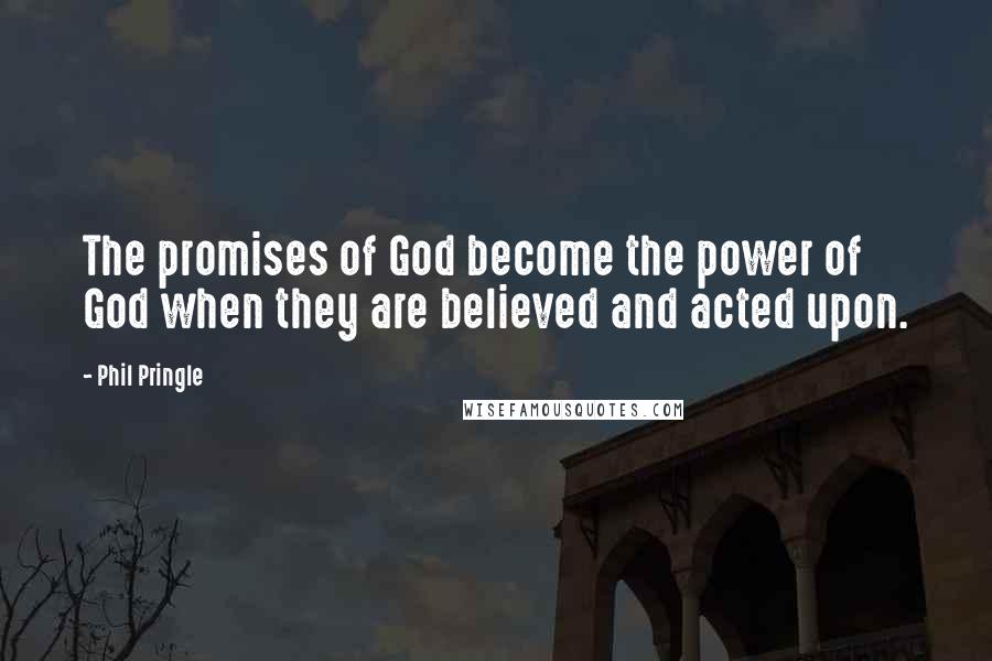 Phil Pringle Quotes: The promises of God become the power of God when they are believed and acted upon.