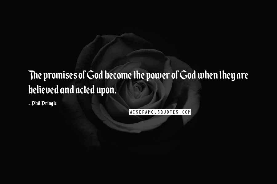 Phil Pringle Quotes: The promises of God become the power of God when they are believed and acted upon.