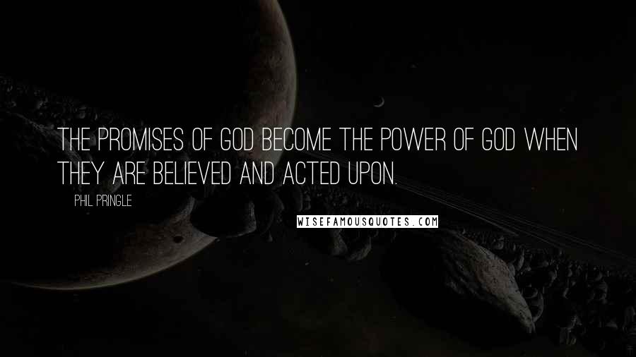 Phil Pringle Quotes: The promises of God become the power of God when they are believed and acted upon.