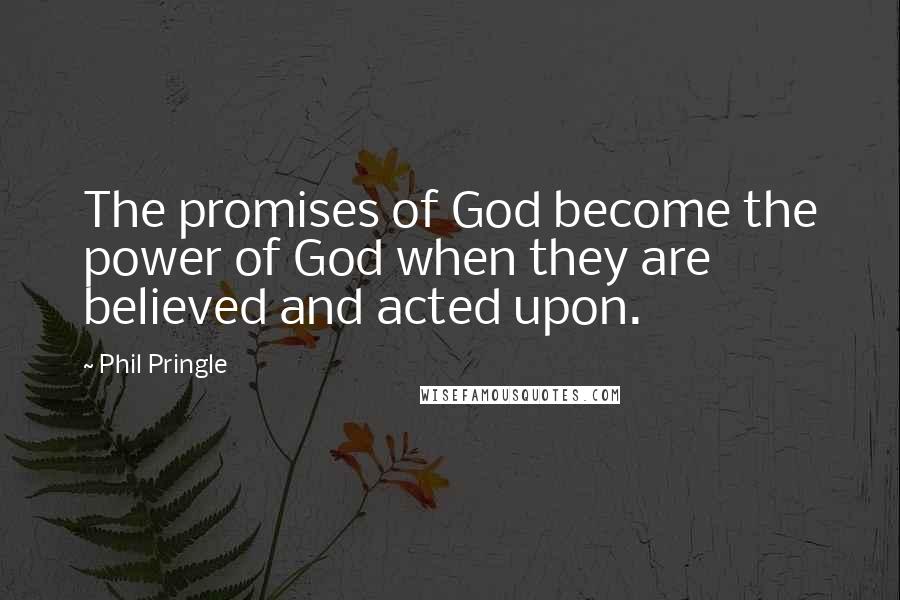 Phil Pringle Quotes: The promises of God become the power of God when they are believed and acted upon.