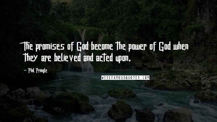 Phil Pringle Quotes: The promises of God become the power of God when they are believed and acted upon.