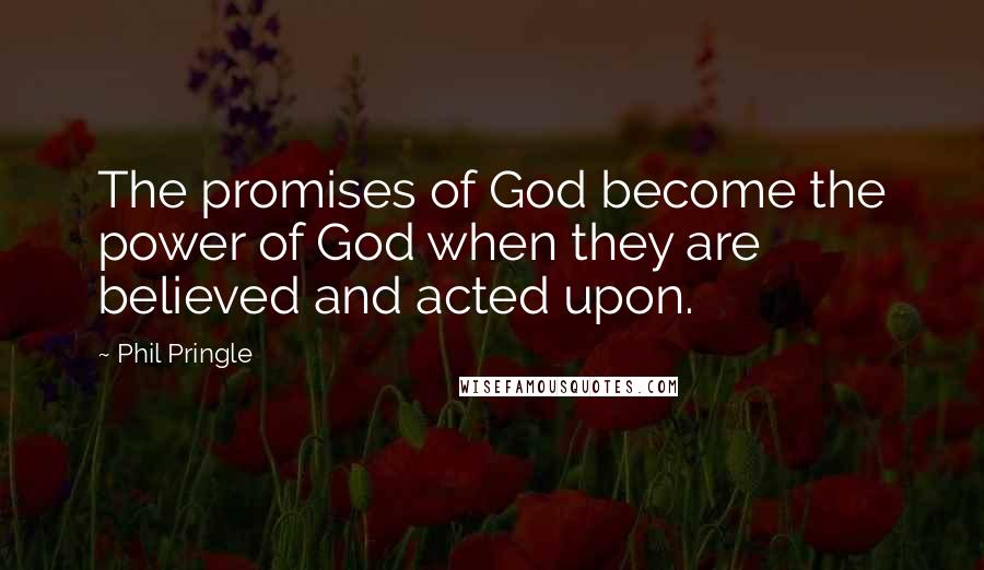 Phil Pringle Quotes: The promises of God become the power of God when they are believed and acted upon.