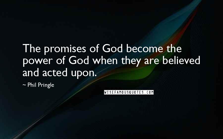 Phil Pringle Quotes: The promises of God become the power of God when they are believed and acted upon.