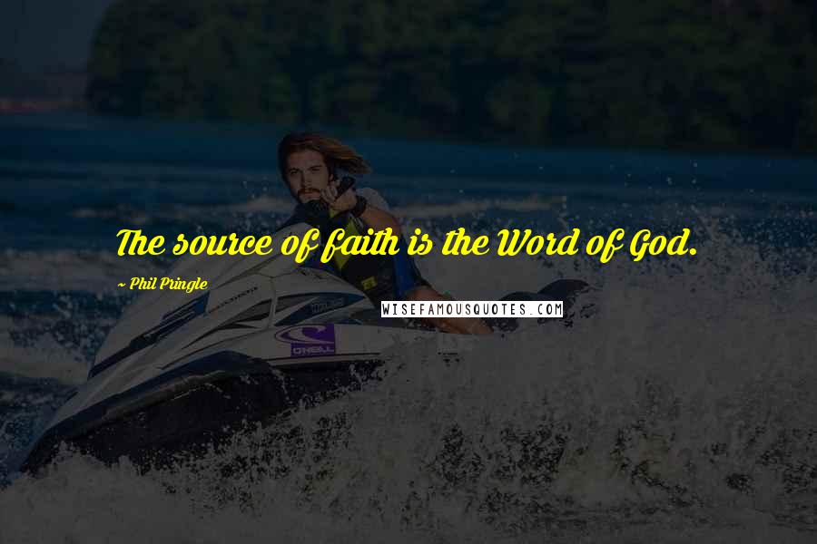 Phil Pringle Quotes: The source of faith is the Word of God.