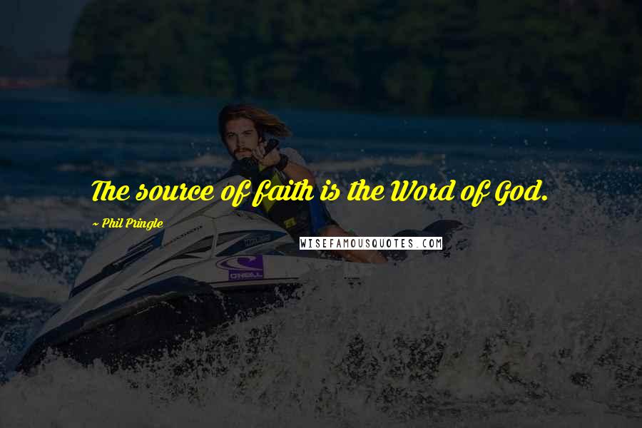 Phil Pringle Quotes: The source of faith is the Word of God.