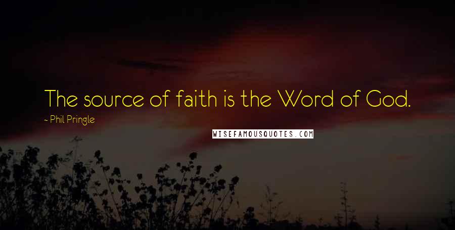 Phil Pringle Quotes: The source of faith is the Word of God.