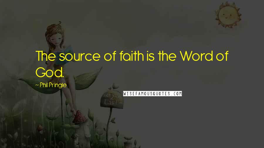 Phil Pringle Quotes: The source of faith is the Word of God.