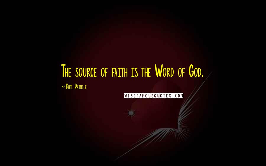 Phil Pringle Quotes: The source of faith is the Word of God.