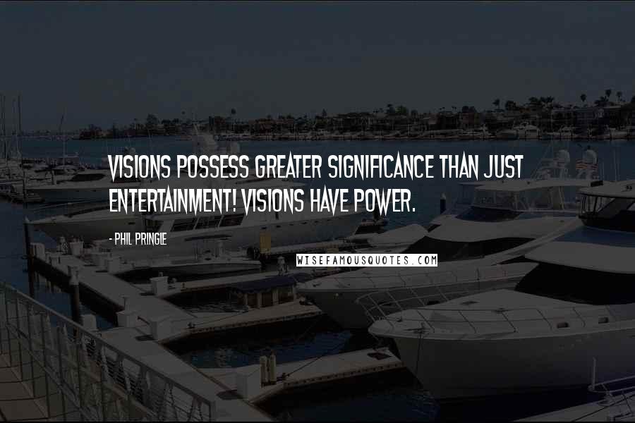 Phil Pringle Quotes: Visions possess greater significance than just entertainment! Visions have power.