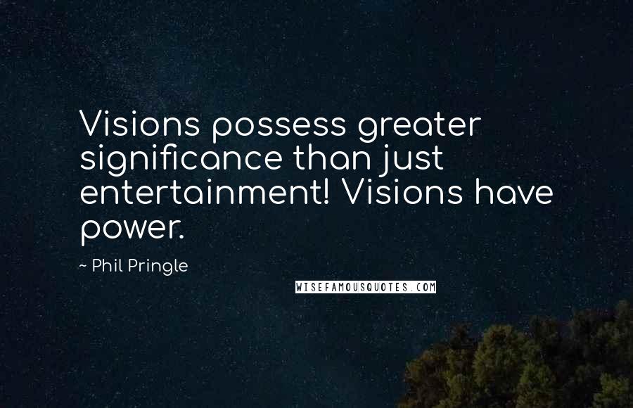 Phil Pringle Quotes: Visions possess greater significance than just entertainment! Visions have power.