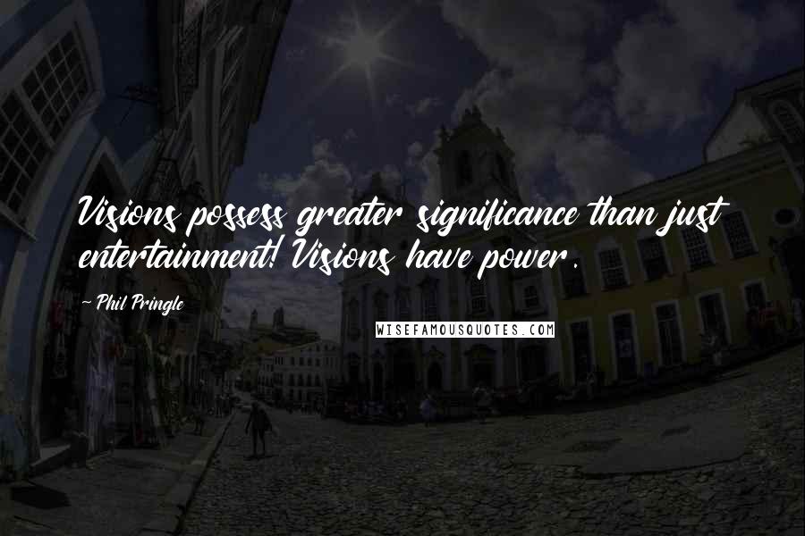 Phil Pringle Quotes: Visions possess greater significance than just entertainment! Visions have power.