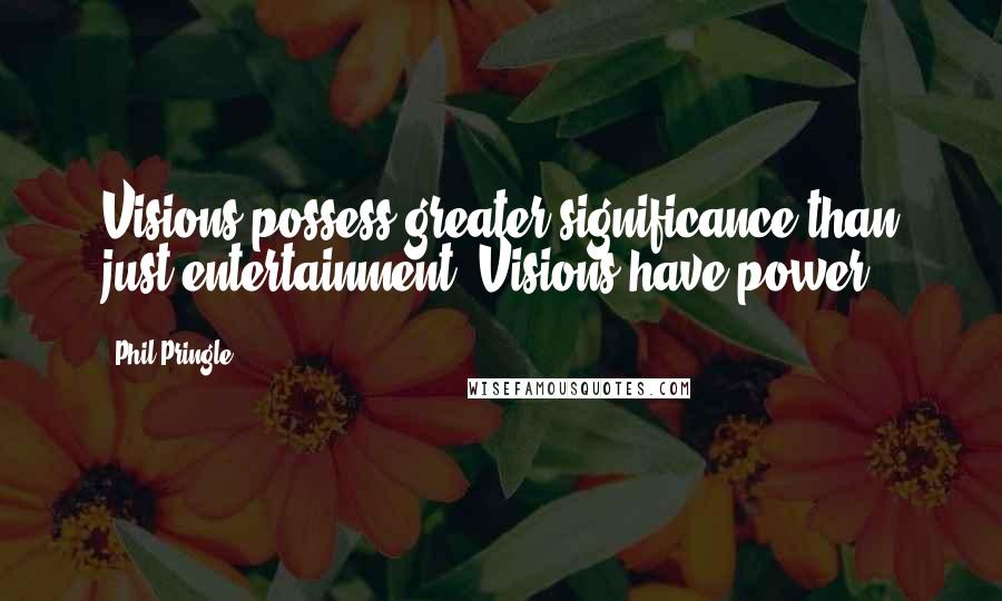 Phil Pringle Quotes: Visions possess greater significance than just entertainment! Visions have power.