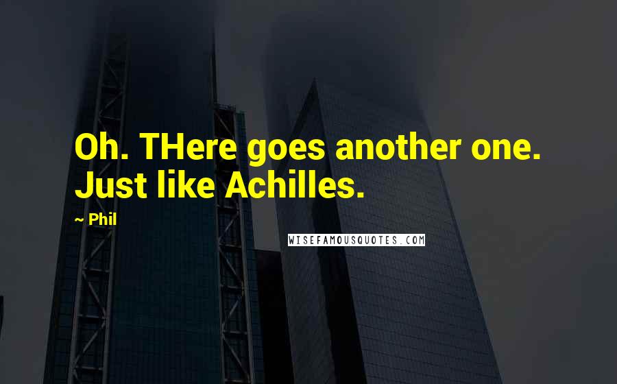 Phil Quotes: Oh. THere goes another one. Just like Achilles.