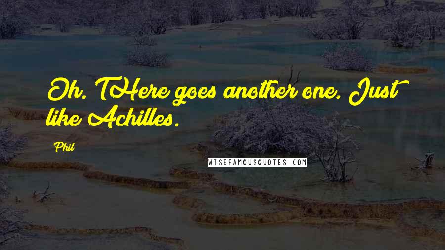 Phil Quotes: Oh. THere goes another one. Just like Achilles.