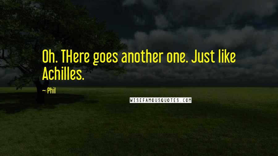 Phil Quotes: Oh. THere goes another one. Just like Achilles.