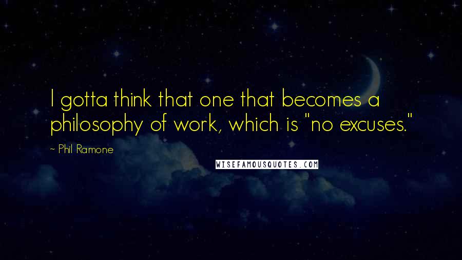 Phil Ramone Quotes: I gotta think that one that becomes a philosophy of work, which is "no excuses."