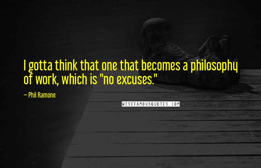 Phil Ramone Quotes: I gotta think that one that becomes a philosophy of work, which is "no excuses."