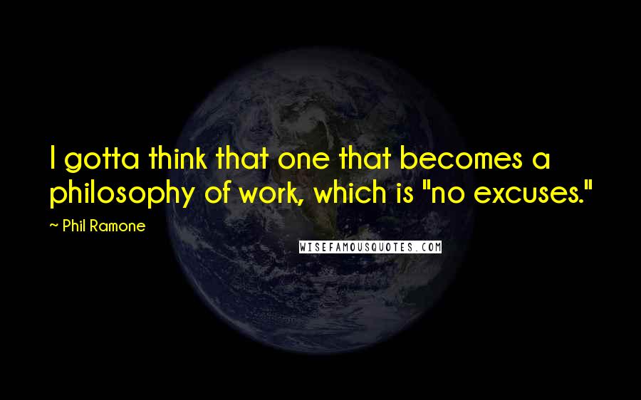 Phil Ramone Quotes: I gotta think that one that becomes a philosophy of work, which is "no excuses."